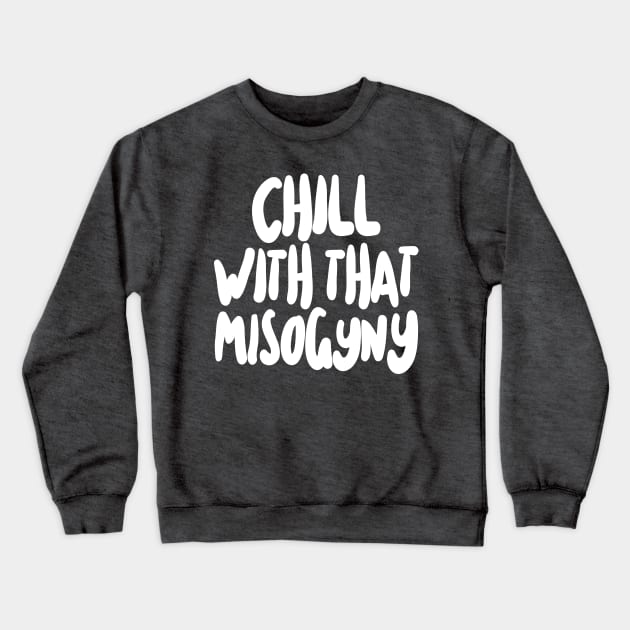 Chill With That Misogyny Crewneck Sweatshirt by DankFutura